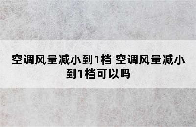 空调风量减小到1档 空调风量减小到1档可以吗